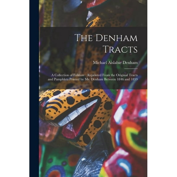 The Denham Tracts : a Collection of Folklore: Reprinted From the Original Tracts and Pamphlets Printed by Mr. Denham Between 1846 and 1859 (Paperback)