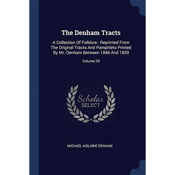 The Denham Tracts: A Collection Of Folklore : Reprinted From The Original Tracts And Pamphlets Printed By Mr. Denham Between 1846 And 1859; Volume 29 Paperback 1377258661 9781377258669 Michael Aisla