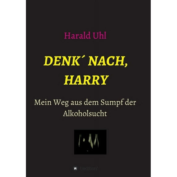 Denk´ nach, Harry : Mein Weg aus dem Sumpf der Alkoholsucht (Paperback)