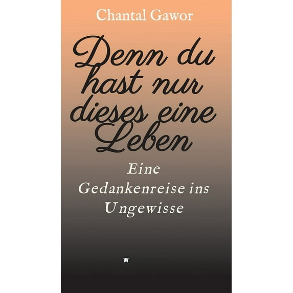 Denn du hast nur dieses eine Leben: Eine Gedankenreise ins Ungewisse (Hardcover)