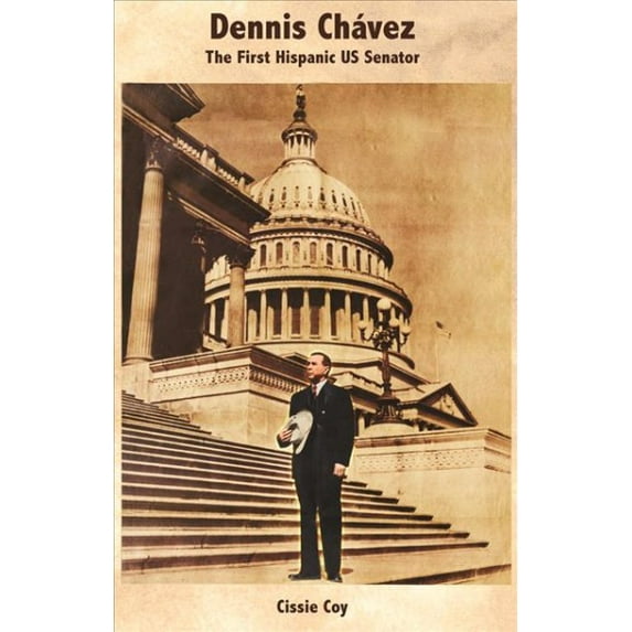 Dennis Ch?vez : The First Hispanic US Senator/ El Primer Senador Hispano De Los Estados Unidos