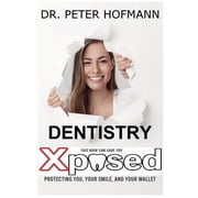 Dentistry Xposed Protecting You, Your Smile, and Your Wallet, Paperback