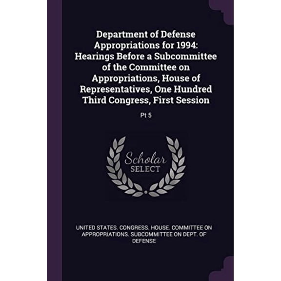 Department of Defense Appropriations for 1994: Hearings Before a Subcommittee of the Committee on Appropriations, House of Representatives, One Hundred Third Congress, First Session: PT 5 Paperback