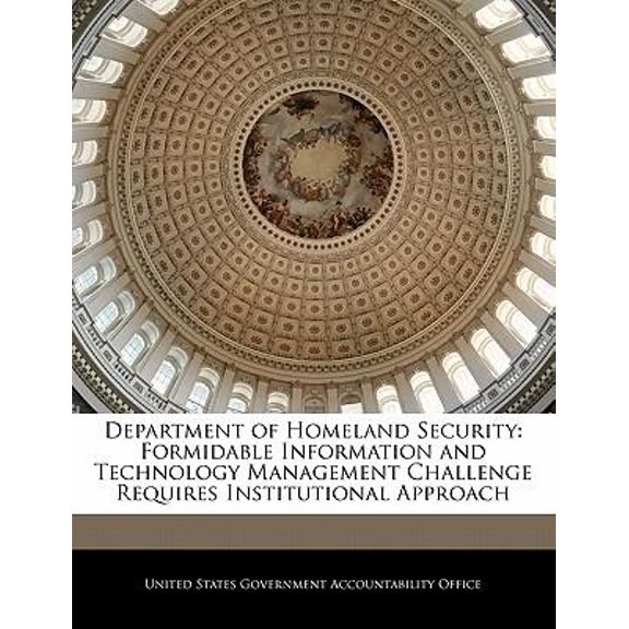 Department of Homeland Security: Formidable Information and Technology Management Challenge Requires Institutional Approach Paperback