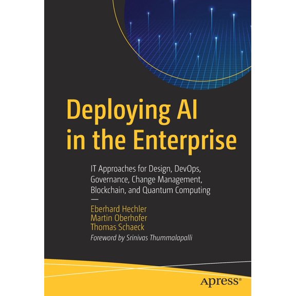 Deploying AI in the Enterprise: It Approaches for Design, Devops, Governance, Change Management, Blockchain, and Quantum, (Paperback)