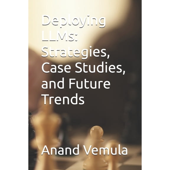Deploying LLMs: Strategies, Case Studies, and Future Trends, (Paperback)