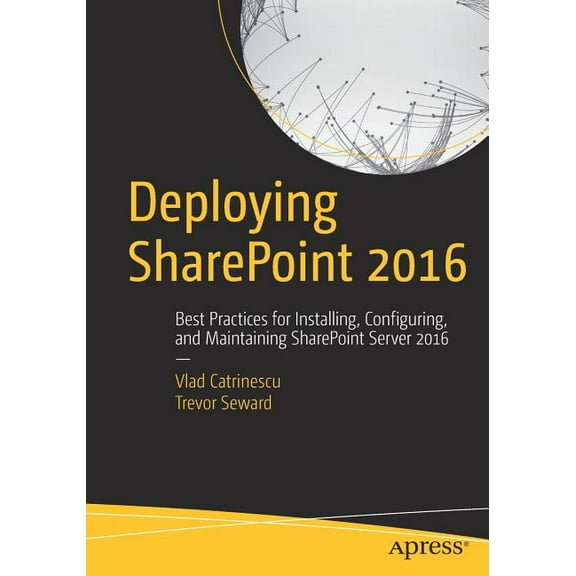 Deploying Sharepoint 2016: Best Practices for Installing, Configuring, and Maintaining Sharepoint Server 2016