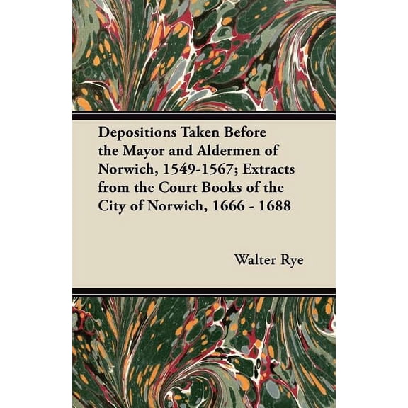 Depositions Taken Before the Mayor and Aldermen of Norwich, 1549-1567; Extracts from the Court Books of the City of Norwich, 1666 - 1688 (Paperback)