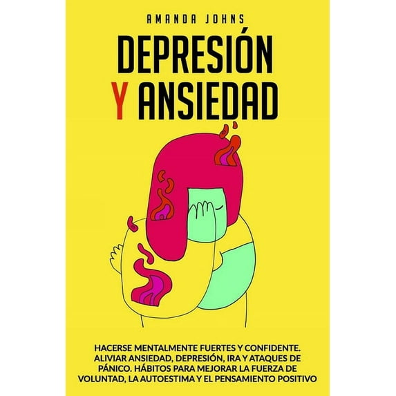 Depresión Y Ansiedad: Hacerse mentalmente fuertes y confidente. Aliviar ansiedad, depresión, ira y ataques de pánico.Hábitos para mejorar la fuerza de voluntad, la autoestima y el pensamiento positivo
