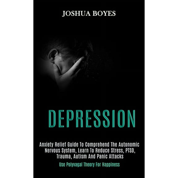 Depression: Anxiety Relief Guide to Comprehend the Autonomic Nervous System, Learn to Reduce Stress, Ptsd, Trauma, Autis, (Paperback)