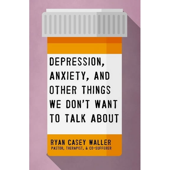 Depression, Anxiety, and Other Things We Don't Want to Talk about: A Hopeful Christian Guide to Understanding and D, (Paperback)