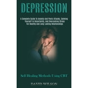 Depression A Complete Guide to Anxiety and Panic Attacks, Calming Yourself in Uncertainty, and Overcoming Stress for He, Paperback