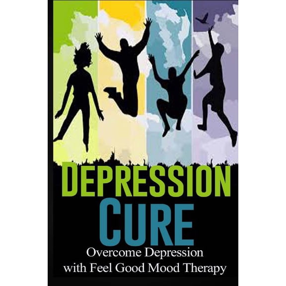 Depression Cure: Overcome Depression with Feel Good Mood Therapy, (Paperback)