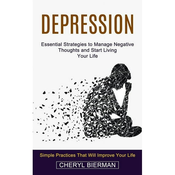 Depression: Essential Strategies to Manage Negative Thoughts and Start Living Your Life (Simple Practices That Will Improve Your Life) (Paperback)