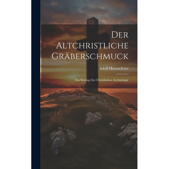 Der Altchristliche Gräberschmuck : Ein Beitrag Zur Christlichen Archäologie (Hardcover)