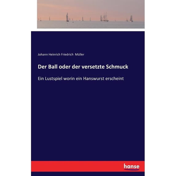 Der Ball oder der versetzte Schmuck: Ein Lustspiel worin ein Hanswurst erscheint, (Paperback)