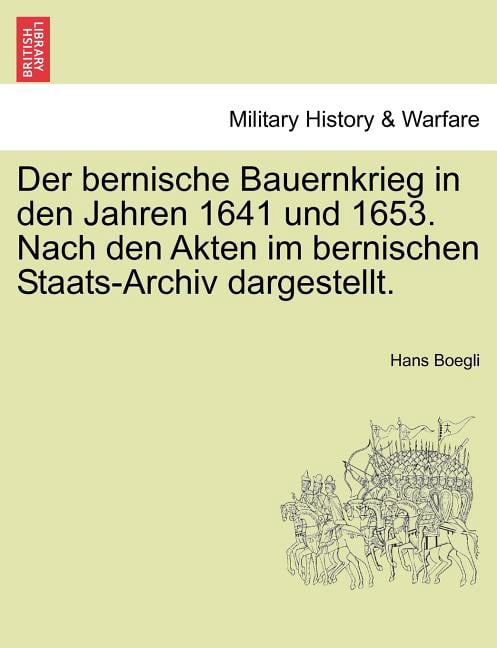 Der Bernische Bauernkrieg in Den Jahren 1641 Und 1653. Nach Den Akten Im Bernischen Staats-Archiv Dargestellt. Paperback