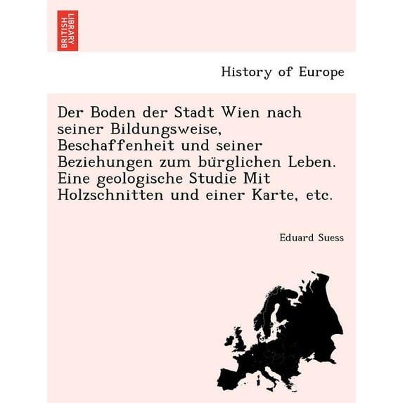 Der Boden Der Stadt Wien Nach Seiner Bildungsweise, Beschaffenheit Und Seiner Beziehungen Zum Bu Rglichen Leben. Eine Geologische Studie Mit Holzschnitten Und Einer Karte, Etc. (Paperback)