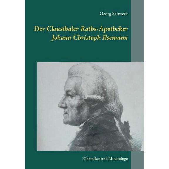 Der Clausthaler Raths-Apotheker Johann Christoph Ilsemann: Chemiker und Mineraloge, (Paperback)