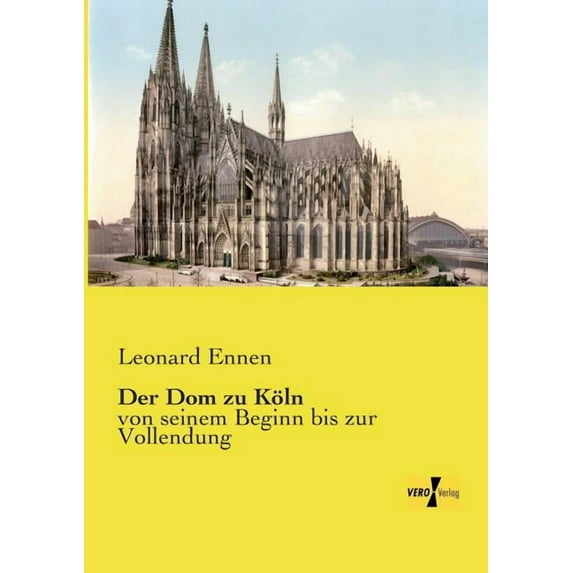 Der Dom zu Köln: von seinem Beginn bis zur Vollendung, (Paperback)