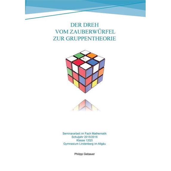 Der Dreh vom Zauberwürfel zur Gruppentheorie: Seminararbeit im Fach Mathematik - Gymnasiale Oberstufe 2015/2016, (Paperback)