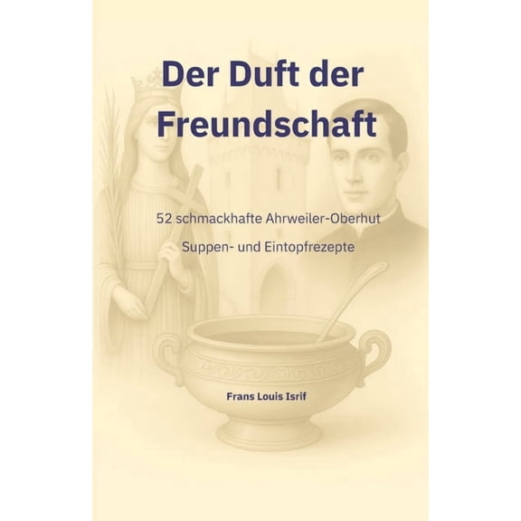 Der Duft der Freundschaft: 52 schmackhafte Ahrweiler-Oberhut Suppen und Eintopfrezepte, (Paperback)