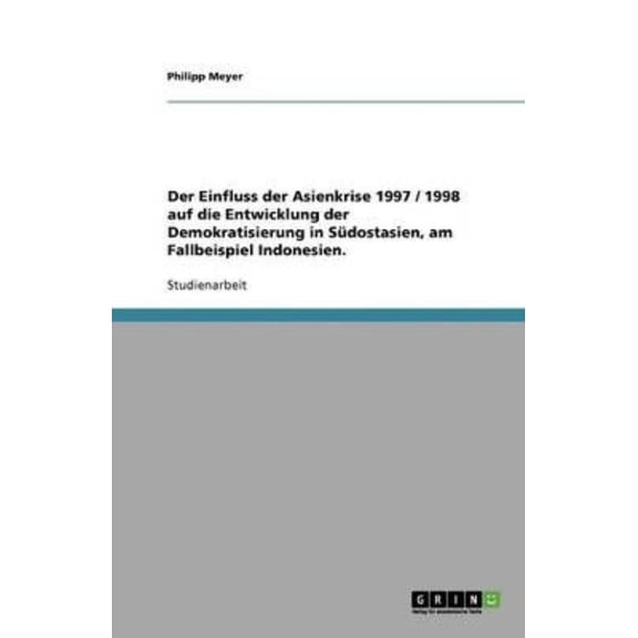 Der Einfluss Der Asienkrise 1997 / 1998 Auf Die Entwicklung Der Demokratisierung in Sudostasien, Am Fallbeispiel Indonesien.