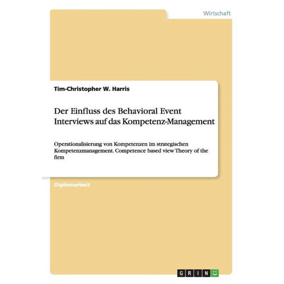 Der Einfluss des Behavioral Event Interviews auf das Kompetenz-Management : Operationalisierung von Kompetenzen im strategischen Kompetenzmanagement. Competence based view Theory of the firm (Paperback)