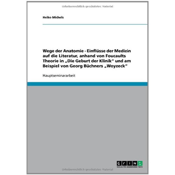 Wege der Anatomie - Einflsse der Medizin auf die Literatur, anhand von Foucaults Theorie in Die Geburt der Klinik' und am Beispiel von Georg Bchners Woyzeck' German Edition Paperback Heiko Mic