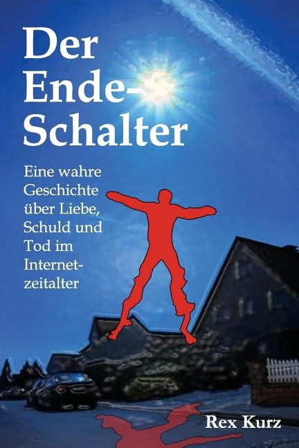 Der Ende-Schalter: Eine Wahre Geschichte Uber Liebe, Schuld Und Tod Im Internetzeitalter
