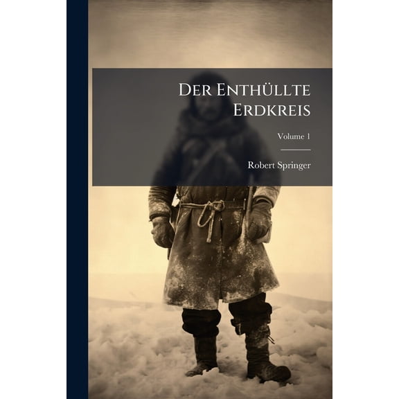 Der Enthllte Erdkreis : Illustrierte Geschichte lterer Und Neuerer Wissenschaftlicher Entdeckungs- Und Welt-reisen In Allen Erdtheilen. Uebersetzt Und Bearbeitet Von Robert Springer; Volume 1 (Paperback)