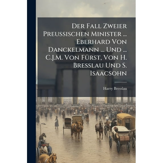 Der Fall Zweier Preussischen Minister ... Eberhard Von Danckelmann ... Und ... C.J.M. Von F�rst, Von H. Bresslau Und S. Isaacsohn