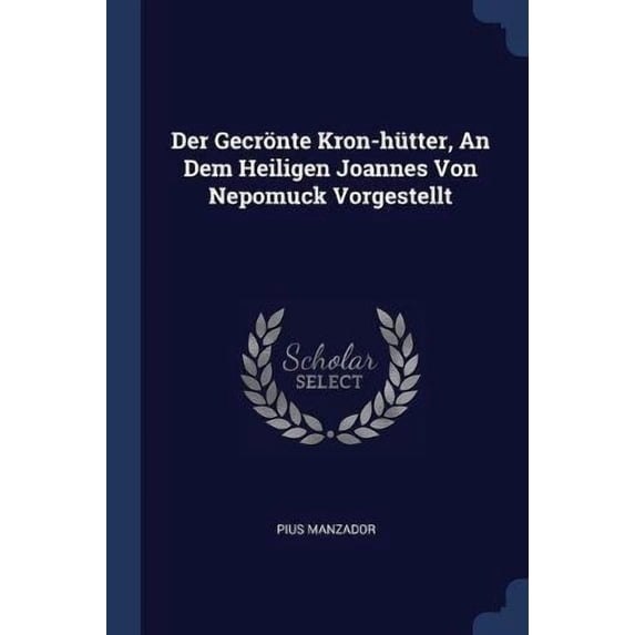 Der Gecrnte Kron-htter, An Dem Heiligen Joannes Von Nepomuck Vorgestellt Paperback 1377133060 9781377133065 Pius Manzador