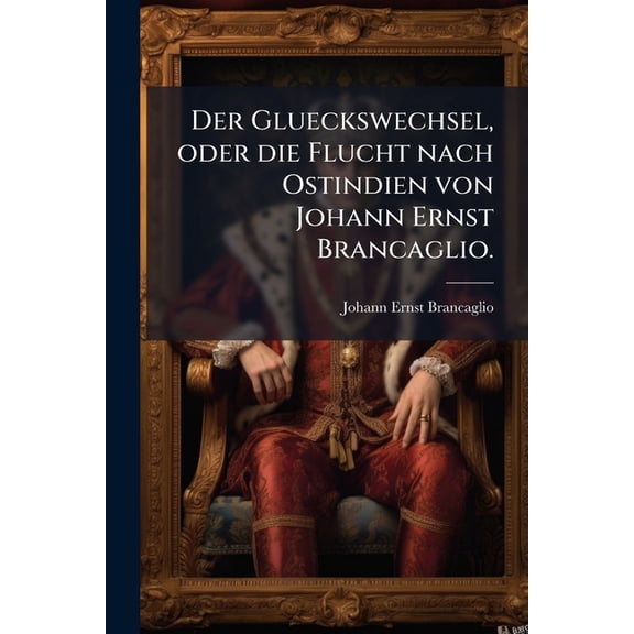 Der Glueckswechsel, oder die Flucht nach Ostindien von Johann Ernst Brancaglio. (Paperback)