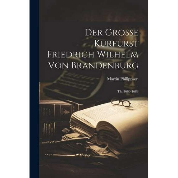 Der Grosse Kurfürst Friedrich Wilhelm Von Brandenburg (Paperback)