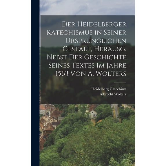 Der Heidelberger Katechismus in seiner ursprünglichen Gestalt, herausg. nebst der Geschichte seines Textes im Jahre 1563 von A. Wolters (Hardcover)
