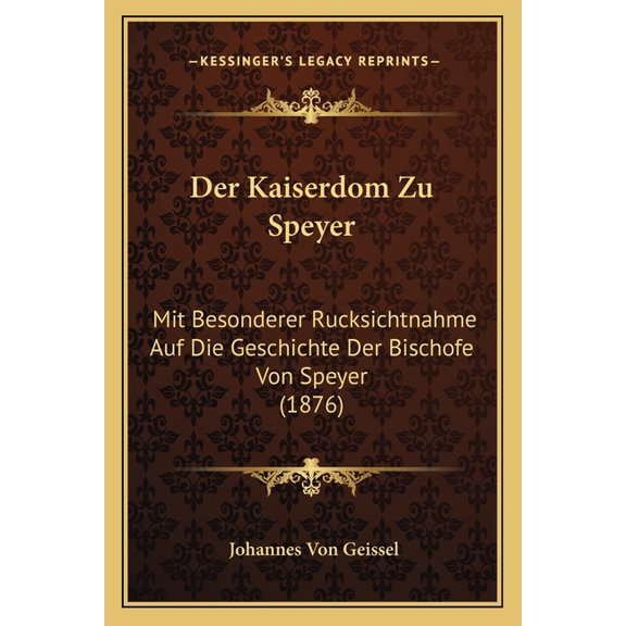 Der Kaiserdom Zu Speyer: Mit Besonderer Rucksichtnahme Auf Die Geschichte Der Bischofe Von Speyer (1876) Paperback