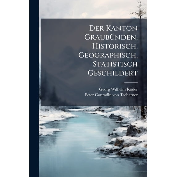 Der Kanton Graubünden, Historisch, Geographisch, Statistisch Geschildert : Beschreibung Aller In Demselben Besindlichen Berge (Paperback)