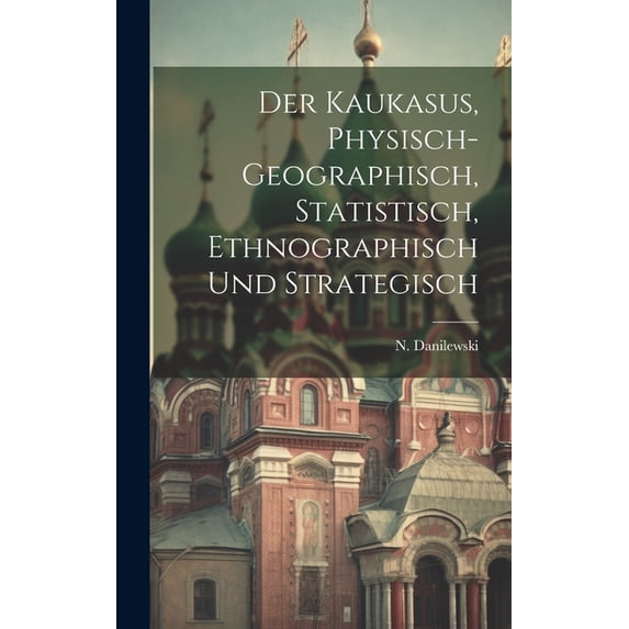 Der Kaukasus, physisch-geographisch, statistisch, ethnographisch und strategisch (Hardcover)