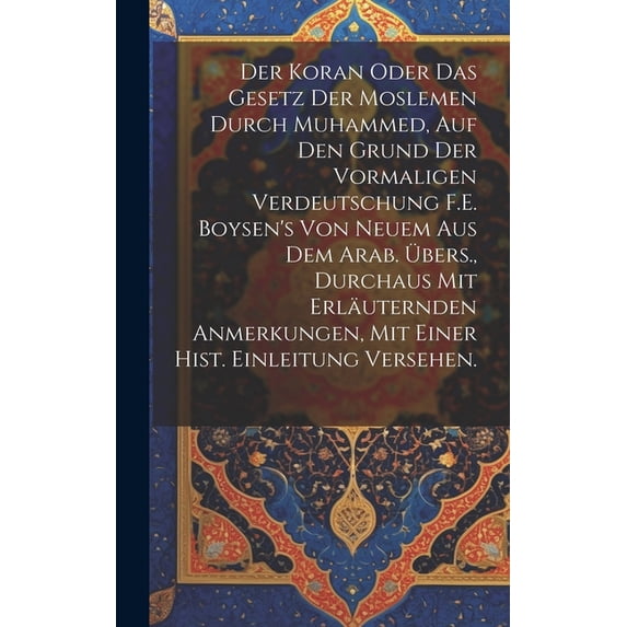 Der Koran oder das Gesetz der Moslemen durch Muhammed, auf den Grund der vormaligen Verdeutschung F.E. Boysen's von neue, (Hardcover)