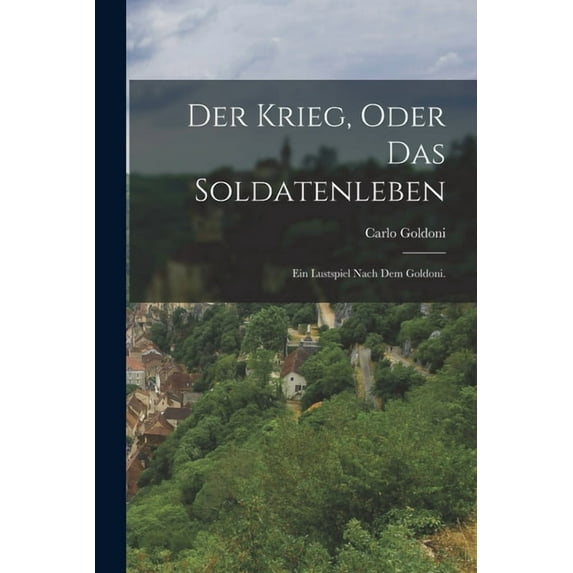 Der Krieg, oder das Soldatenleben: Ein Lustspiel nach dem Goldoni., (Paperback)