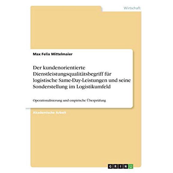 Der Kundenorientierte Dienstleistungsqualittsbegriff Fr Logistische Same-Day-Leistungen Und Seine Sonderstellung Im Logistikumfeld: Operationalisierung Und Empirische berprfung (German Edition)