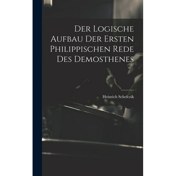 Der Logische Aufbau Der Ersten Philippischen Rede Des Demosthenes (Hardcover)