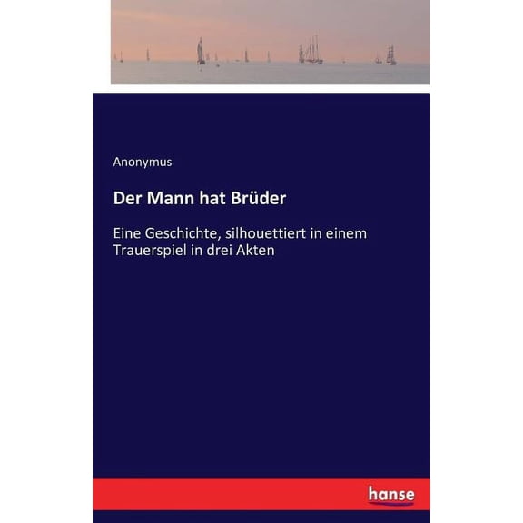 Der Mann hat Brder : Eine Geschichte, silhouettiert in einem Trauerspiel in drei Akten (Paperback)