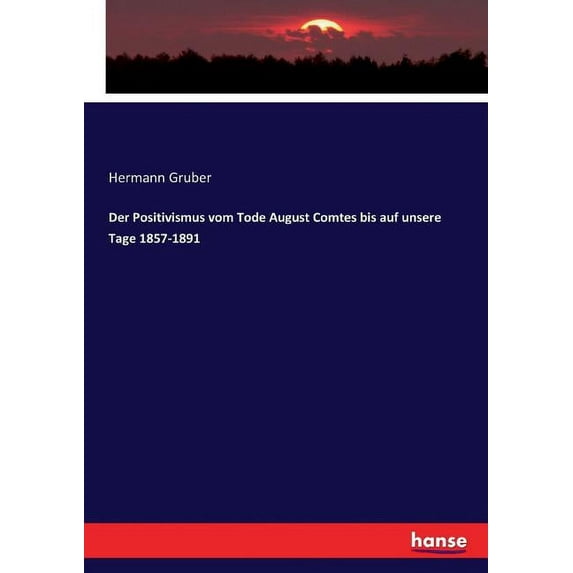 Der Positivismus vom Tode August Comtes bis auf unsere Tage 1857-1891, (Paperback)