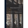 thumbnail image 1 of Der Pragmatismus: Ein Neuer Name fÃ¼r Alte Denkmethoden: VolkstÃ¼mliche Philosophosche Vorlesungen, (Paperback), 1 of 1
