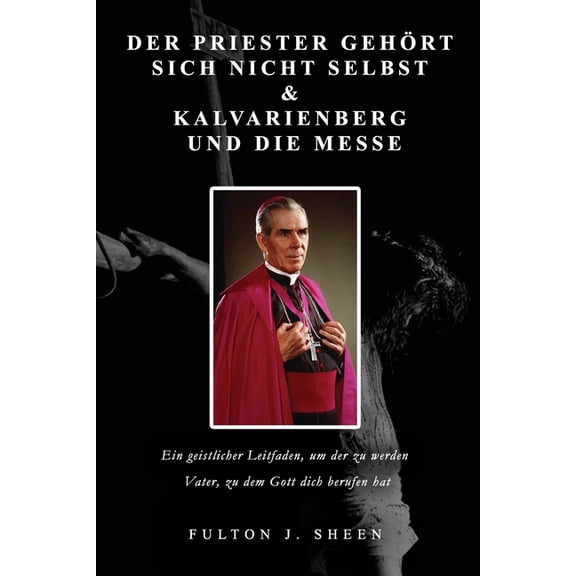 Der Priester gehrt sich nicht selbst & Kalvarienberg und die Messe: Ein geistlicher Leitfaden, um der zu werden Vat, (Paperback)