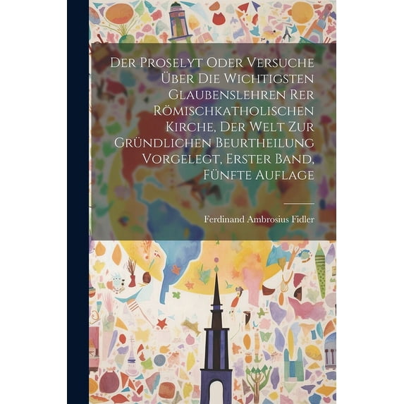 Der Proselyt oder Versuche über die wichtigsten Glaubenslehren rer römischkatholischen Kirche, der Welt zur gründlichen Beurtheilung vorgelegt, Erster Band, Fünfte Auflage (Paperback)