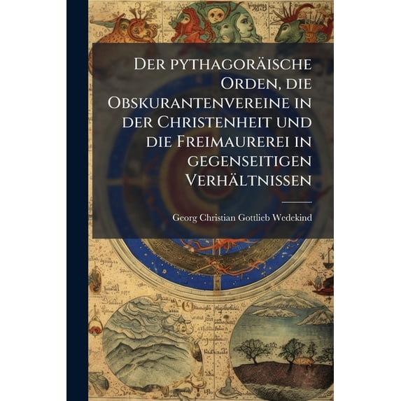 Der pythagoräische Orden, die Obskurantenvereine in der Christenheit und die Freimaurerei in gegenseitigen Verhältnissen (Paperback)