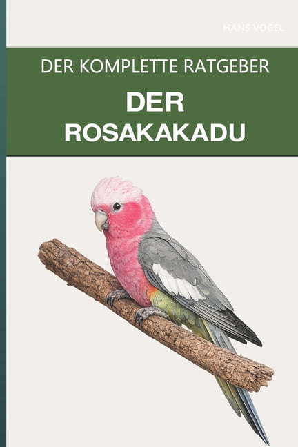 Der Rosakakadu: Ein kompletter Leitfaden für die Pflege, die spielerische Natur und den leichtlebigen Kakadu, (Paperback)